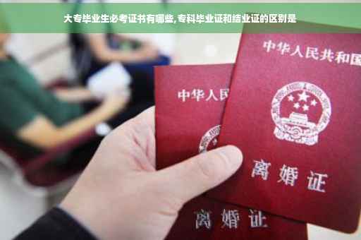 大专毕业生必考证书有哪些,专科毕业证和结业证的区别是