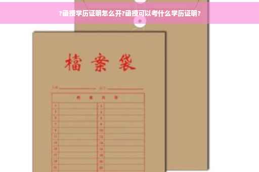 ?函授学历证明怎么开?函授可以考什么学历证明?