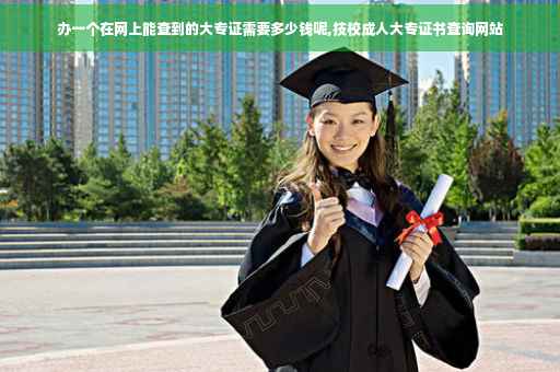 办一个在网上能查到的大专证需要多少钱呢,技校成人大专证书查询网站