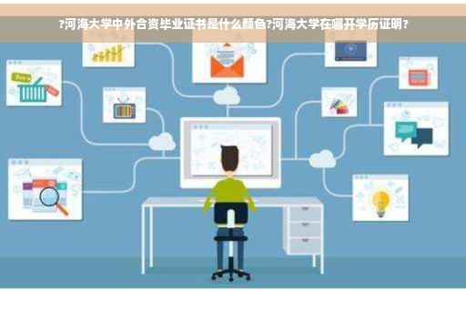 ?河海大学中外合资毕业证书是什么颜色?河海大学在哪开学历证明?