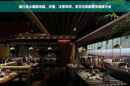 银行流水截图详解，步骤、注意事项、常见问题解答及截图方法