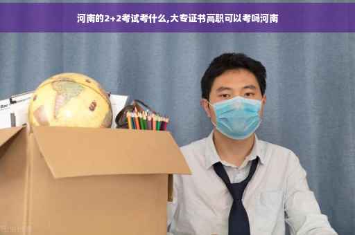 河南的2+2考试考什么,大专证书高职可以考吗河南