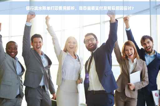 银行流水账单打印费用解析，是否需要支付及背后原因探讨？