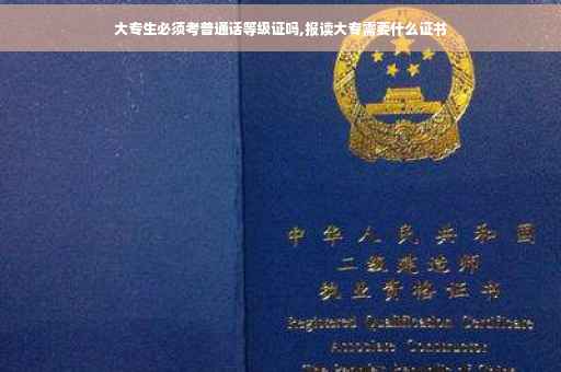 大专生必须考普通话等级证吗,报读大专需要什么证书