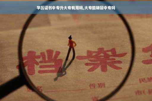 学历证书中专升大专有用吗,大专能转回中专吗