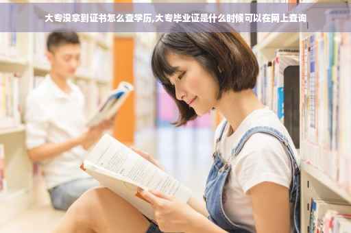 大专没拿到证书怎么查学历,大专毕业证是什么时候可以在网上查询