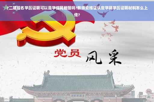 ?二建报名学历证明可以是学信网截图吗?教师资格证认定学籍学历证明材料怎么上传?