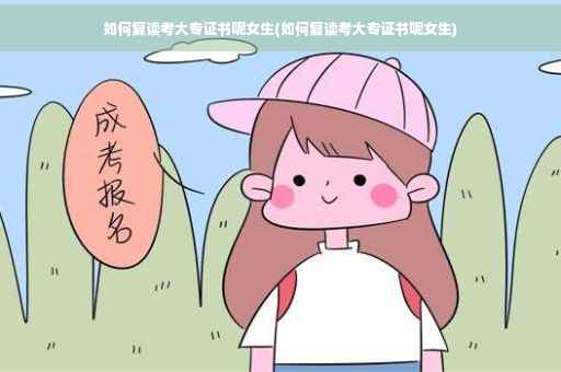 如何复读考大专证书呢女生(如何复读考大专证书呢女生)