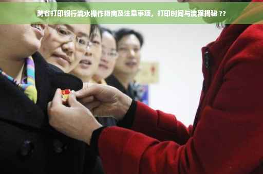 跨省打印银行流水操作指南及注意事项，打印时间与流程揭秘 ??