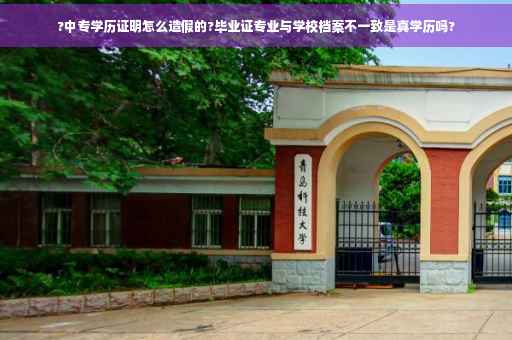 ?中专学历证明怎么造假的?毕业证专业与学校档案不一致是真学历吗?