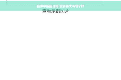 技师学院能读吗,技师和大专哪个好