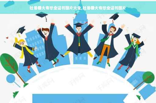 吐鲁番大专毕业证书图片大全,吐鲁番大专毕业证书图片