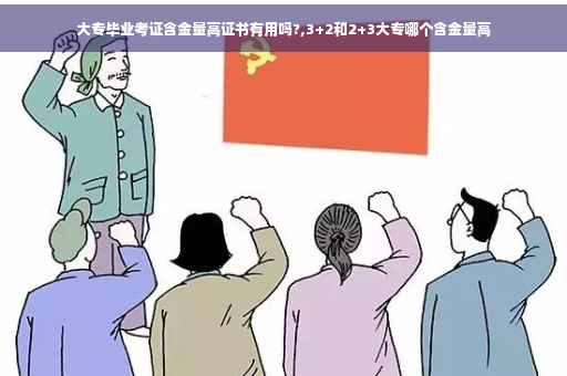 大专毕业考证含金量高证书有用吗?,3+2和2+3大专哪个含金量高