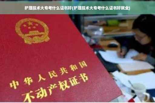 护理技术大专考什么证书好(护理技术大专考什么证书好就业)