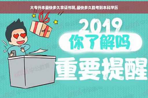 大专升本最快多久拿证书啊,最快多久能考到本科学历