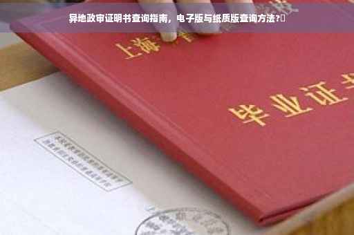 异地政审证明书查询指南，电子版与纸质版查询方法?✨