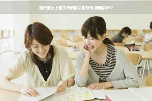 银行流水上传失败的解决策略及原因解析??