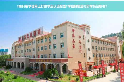 ?如何在学信网上打印学历认证报告?学信网哪里打印学历证明书?