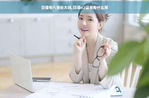 日语专八用处大吗,日语n2证书有什么用