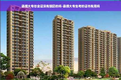 函授大专毕业证没有钢印的吗-函授大专生考的证书有用吗