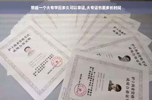 想报一个大专学历多久可以拿证,大专证书要多长时间