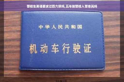 警校生英语要求过四六级吗,五年制警校入警率高吗