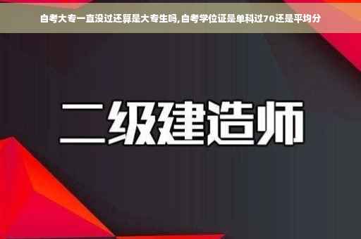自考大专一直没过还算是大专生吗,自考学位证是单科过70还是平均分