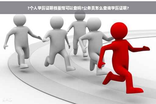 ?个人学历证明档案馆可以查吗?公务员怎么查询学历证明?