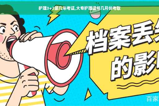 护理3+2第几年考证,大专护理证书几月份考取