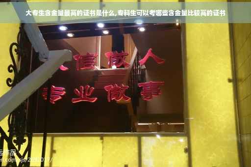 大专生含金量最高的证书是什么,专科生可以考哪些含金量比较高的证书