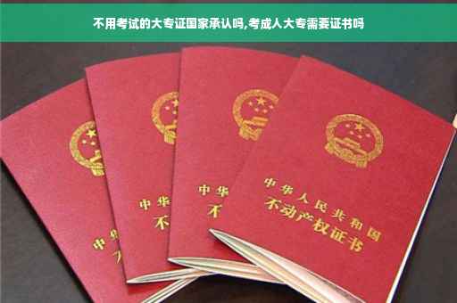 不用考试的大专证国家承认吗,考成人大专需要证书吗