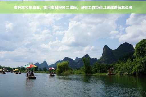 专升本今年毕业，能用专科报名二建吗，没有工作经验,2级建造师怎么考