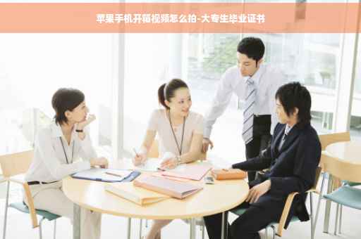 苹果手机开箱视频怎么拍-大专生毕业证书