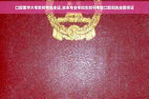 口腔医学大专怎样考执业证,非本专业专科生如何考取口腔科执业医师证