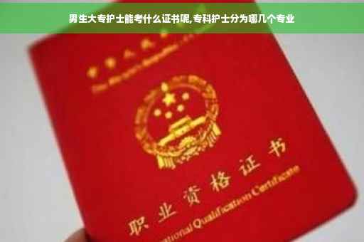 男生大专护士能考什么证书呢,专科护士分为哪几个专业