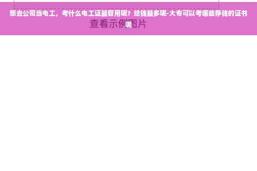 想去公司当电工，考什么电工证最管用呢？给钱最多呢-大专可以考哪些挣钱的证书呢