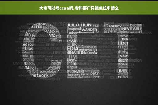 大专可以考ccaa吗,专科落户只能单位申请么