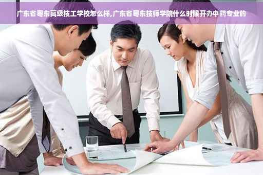 广东省粤东高级技工学校怎么样,广东省粤东技师学院什么时候开办中药专业的