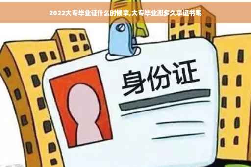 2022大专毕业证什么时候拿,大专毕业班多久拿证书呢