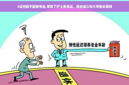 3证书能不能转专业,拿到了护士资格证，再去读三年大专有必要吗