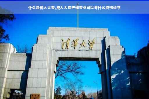 什么是成人大专,成人大专护理专业可以考什么资格证书