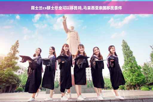 昆士兰cs硕士毕业可以移民吗,马来西亚亲属移民条件