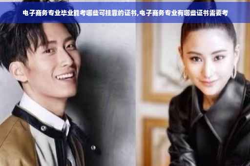 电子商务专业毕业能考哪些可挂靠的证书,电子商务专业有哪些证书需要考