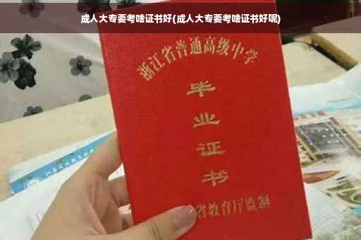 成人大专要考啥证书好(成人大专要考啥证书好呢)