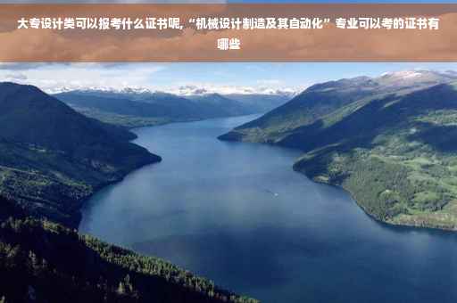 大专设计类可以报考什么证书呢,“机械设计制造及其自动化”专业可以考的证书有哪些