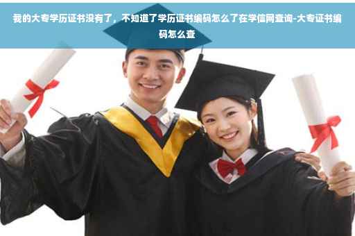 我的大专学历证书没有了，不知道了学历证书编码怎么了在学信网查询-大专证书编码怎么查