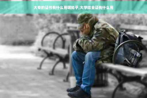 大专的证书有什么用呢知乎,大学结业证有什么用