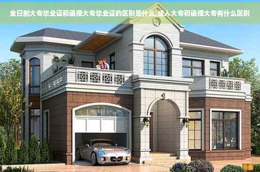 全日制大专毕业证和函授大专毕业证的区别是什么,成人大专和函授大专有什么区别