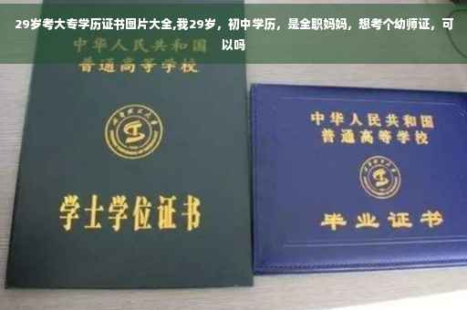 29岁考大专学历证书图片大全,我29岁，初中学历，是全职妈妈，想考个幼师证，可以吗