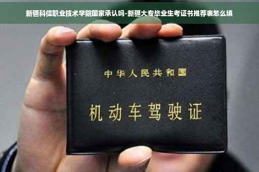 新疆科信职业技术学院国家承认吗-新疆大专毕业生考证书推荐表怎么填